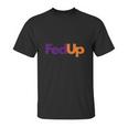 Fed Up Fedex Parody Im Fed Up Unisex T-Shirt