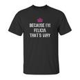 Because Im Felicia Thats Why Unisex T-Shirt