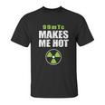 Funny Nuc Med 99Mtc Makes Me Hot Unisex T-Shirt