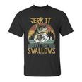 Jerk It Till She Swallows Fishing Fisherman Gift Unisex T-Shirt