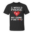 I Would Pause My Game For You Valentines Day Unisex T-Shirt