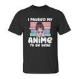 I Paused My Anime To Be Here Unisex T-Shirt