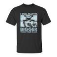 I Roll Blunts Bigger Than Your Dick Shirth Unisex T-Shirt