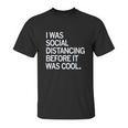 I Was Social Distancing Before It Was Cool Unisex T-Shirt