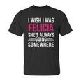 I Wish I Was Felicia Shes Always Going Somewhere Funny Tee Unisex T-Shirt