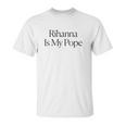 The Cut Rihanna Is My Pope Unisex T-Shirt