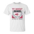 To Invent You Need A Good Imagination And A Pile Of Junk Unisex T-Shirt