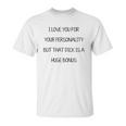 I Love You For Your Personality But That Dick Is A Huge Bonus Unisex T-Shirt