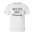 Wash Your Hands Funny Humor Distance Social Distancing Unisex T-Shirt