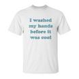 I Washed My Hands Before It Was Cool Funny Social Distancing Unisex T-Shirt