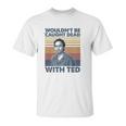 Wouldnt Be Caught Dead With Ted Vintage Unisex T-Shirt