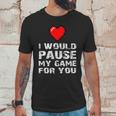 Id Pause My Game For You Valentines Day Gift For Him Her Unisex T-Shirt Gifts for Him