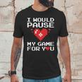 I Would Pause My Game For You Valentines Day Unisex T-Shirt Gifts for Him