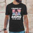 I Paused My Anime To Be Here Unisex T-Shirt Gifts for Him