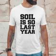 Soil Is So Last Year Unisex T-Shirt Gifts for Him