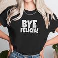 Bye Felicia Funny Saying Unisex T-Shirt Gifts for Her