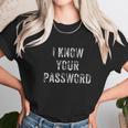 Cybersecurity Infosec Funny Hacker Gift I Know Your Password Unisex T-Shirt Gifts for Her