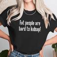 Fat People Are Hard To Kidnap Unisex T-Shirt Gifts for Her