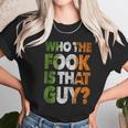 Who The Fook Is That Guy Unisex T-Shirt Gifts for Her