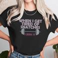 Funny Gym Workout When I Get Tired Of Snatches Unisex T-Shirt Gifts for Her