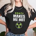 Funny Nuc Med 99Mtc Makes Me Hot Unisex T-Shirt Gifts for Her