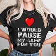 Id Pause My Game For You Valentines Day Gift For Him Her Unisex T-Shirt Gifts for Her