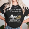 We Are Never Too Old To Listen To Dave Matthews Band Unisex T-Shirt Gifts for Her