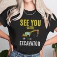 See You Later Excavator Funny Steam Unisex T-Shirt Gifts for Her