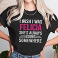 I Wish I Was Felicia Shes Always Going Somewhere Funny Unisex T-Shirt Gifts for Her