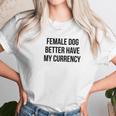 Female Dog Better Have My Currency Funny Word Unisex T-Shirt Gifts for Her