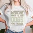 Medicine Heals The Body Dogs Heal The Soul Funny Dog Gift Unisex T-Shirt Gifts for Her