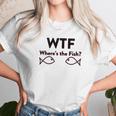 Wtf Where Is The Fish Funny Fishing Unisex T-Shirt Gifts for Her