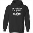 Of Course I Am Right I Am Liz Hoodie