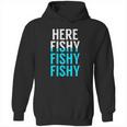 Fishing Here Fishy Fishy Fishy Fishing Hoodie