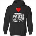 Id Pause My Game For You Valentines Day Gift For Him Her Hoodie