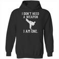 I Do Not Need A Weapon I Am One - Funny Karate Hoodie