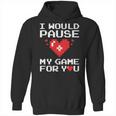 I Would Pause My Game For You Valentines Day Hoodie