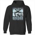 I Roll Blunts Bigger Than Your Dick Shirth Hoodie