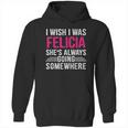 I Wish I Was Felicia Shes Always Going Somewhere Funny Hoodie