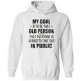 Funny My Goal Is To Be That Old Person That Everyone Is Afraid To Take Out In Public Hoodie