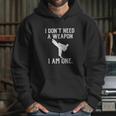 I Dont Need A Weapon I Am One Hoodie Gifts for Her