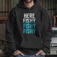 Fishing Here Fishy Fishy Fishy Fishing Hoodie Gifts for Her