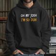 Oh My Josh I Am So Dun Funny Quote Hoodie Gifts for Her