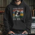 Sounds Better On Vinyl Record Album Hoodie Gifts for Her