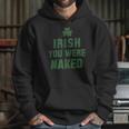 St Patricks Day Irish You Were Naked Hoodie Gifts for Her