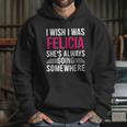 I Wish I Was Felicia Shes Always Going Somewhere Funny Tee Hoodie Gifts for Her