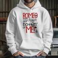 Romeo Aint Got Nothing On Me Hoodie Gifts for Her