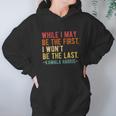 Kamala Harris While I May Be The First I Wont Be The Last Hoodie Gifts for Women