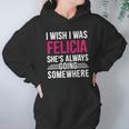 I Wish I Was Felicia Shes Always Going Somewhere Funny Tee Hoodie Gifts for Women