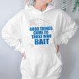 Good Things Come To Those Who Bait - FishingHoodie Gifts for Women